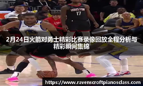 2月24日火箭对勇士精彩比赛录像回放全程分析与精彩瞬间集锦